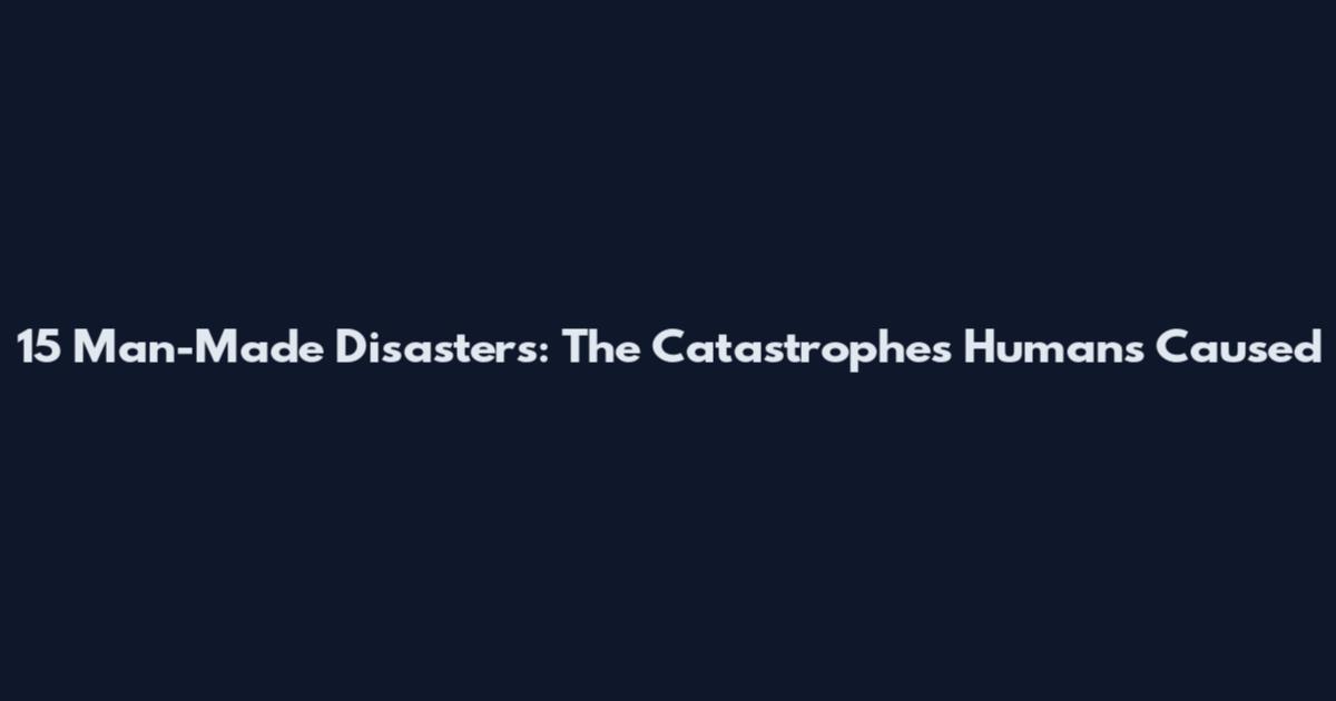 15 Man-Made Disasters: The Catastrophes Humans Caused