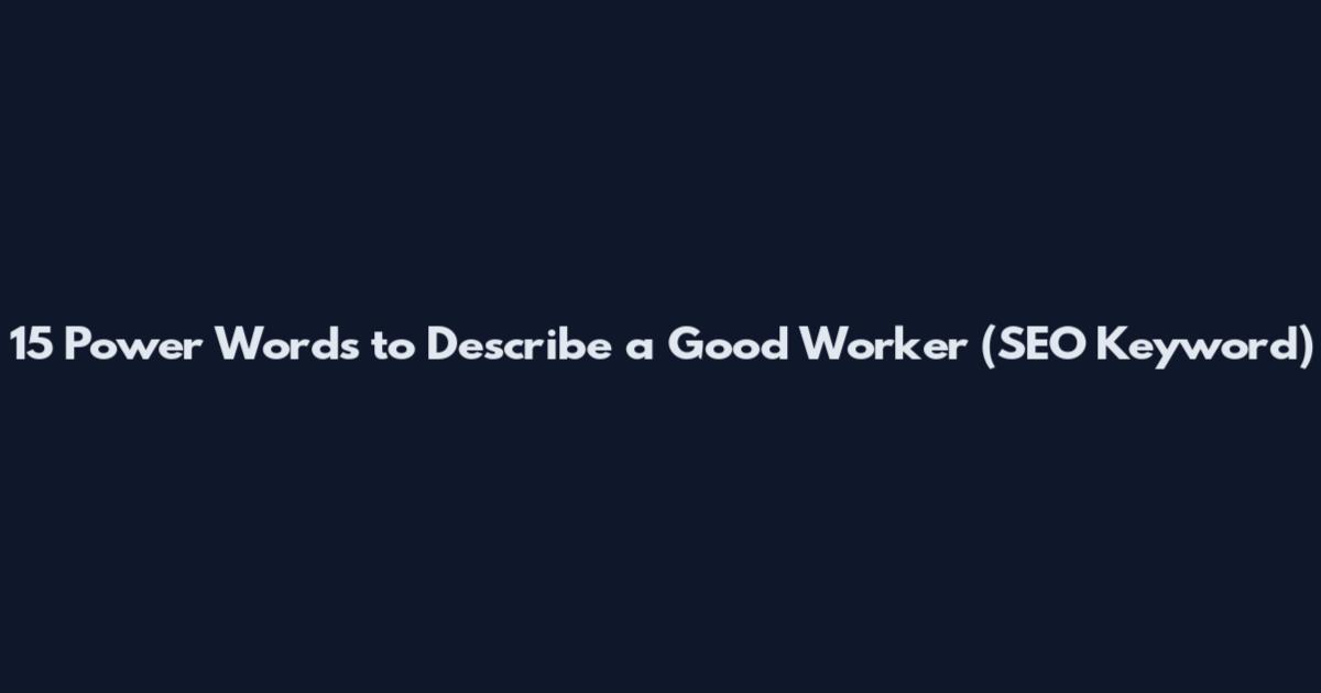15 Power Words to Describe a Good Worker (SEO Keyword)