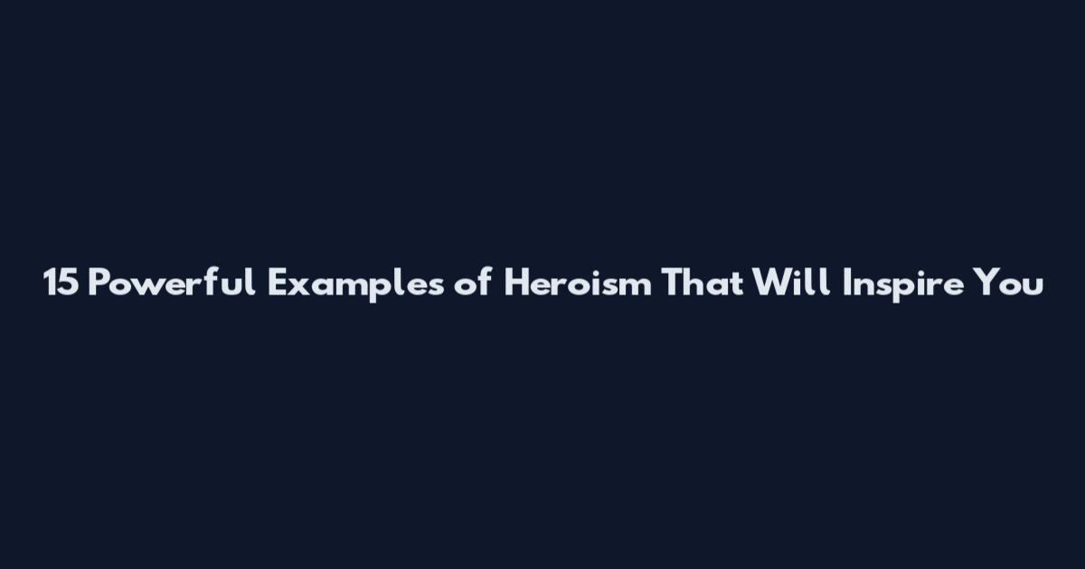 15 Powerful Examples of Heroism That Will Inspire You