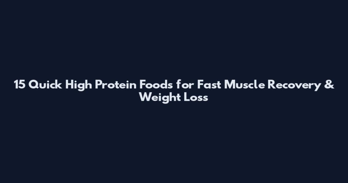 15 Quick High Protein Foods for Fast Muscle Recovery & Weight Loss