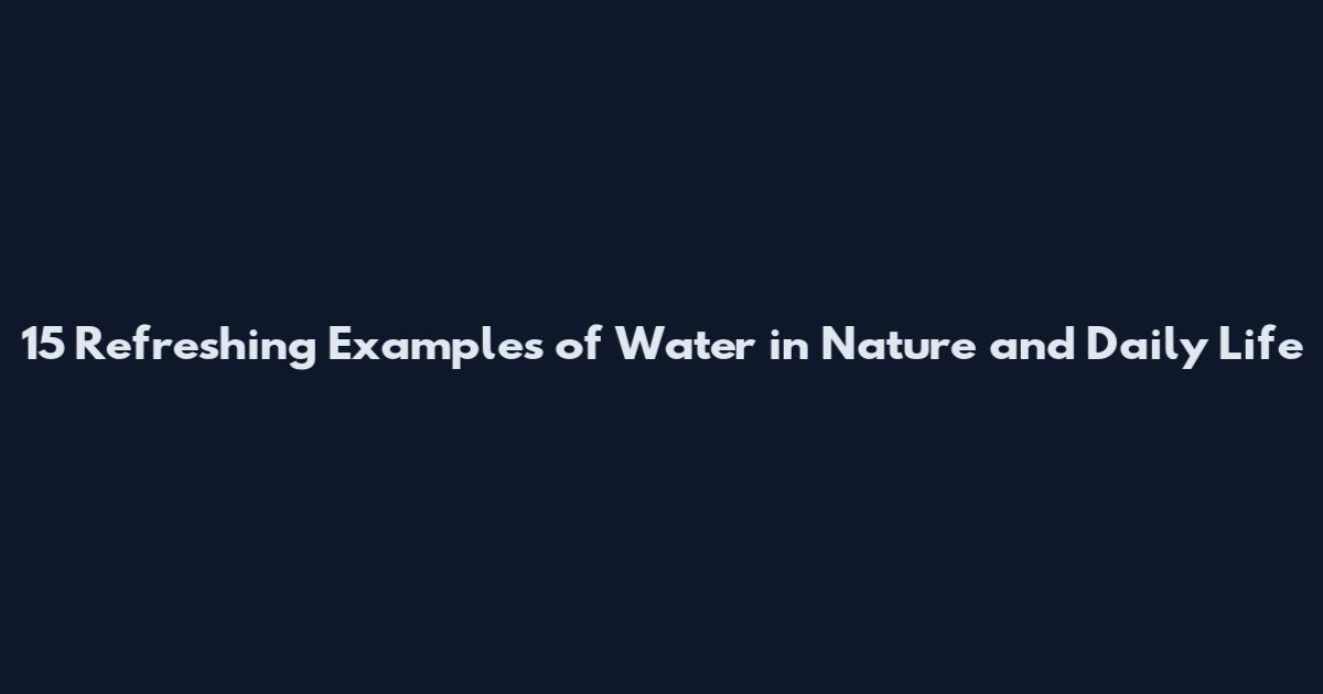 15 Refreshing Examples of Water in Nature and Daily Life