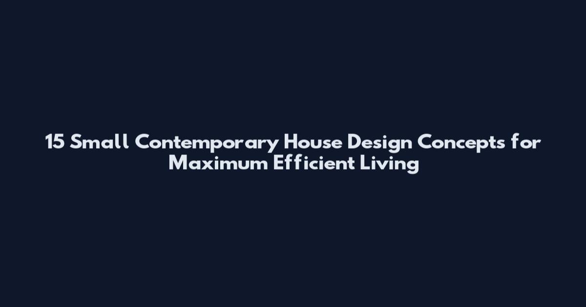 15 Small Contemporary House Design Concepts for Maximum Efficient Living