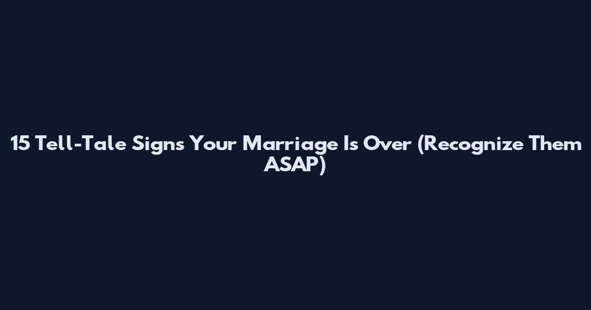 15 Tell-Tale Signs Your Marriage Is Over (Recognize Them ASAP)