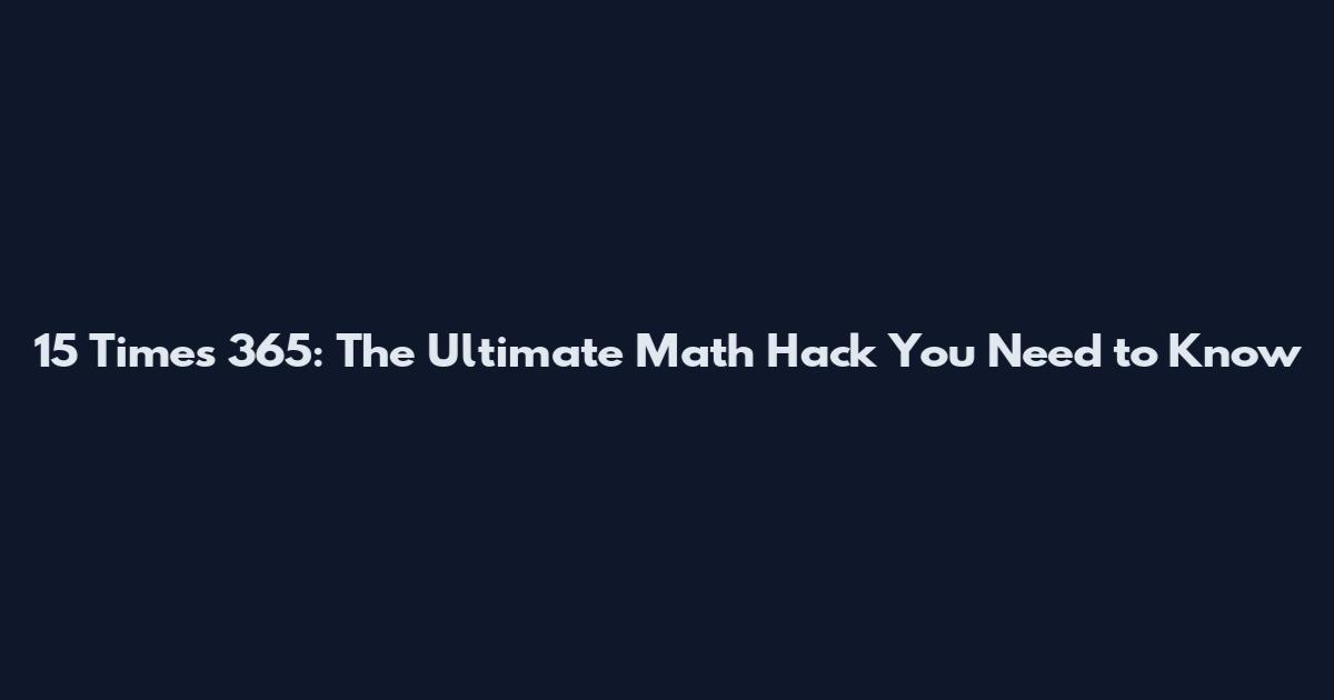 15 Times 365: The Ultimate Math Hack You Need to Know