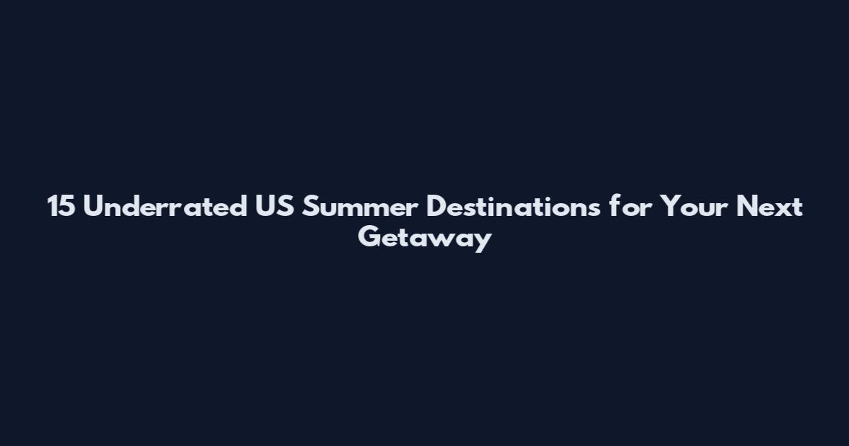 15 Underrated US Summer Destinations for Your Next Getaway