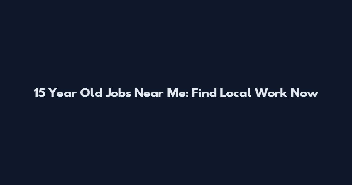 15 Year Old Jobs Near Me: Find Local Work Now