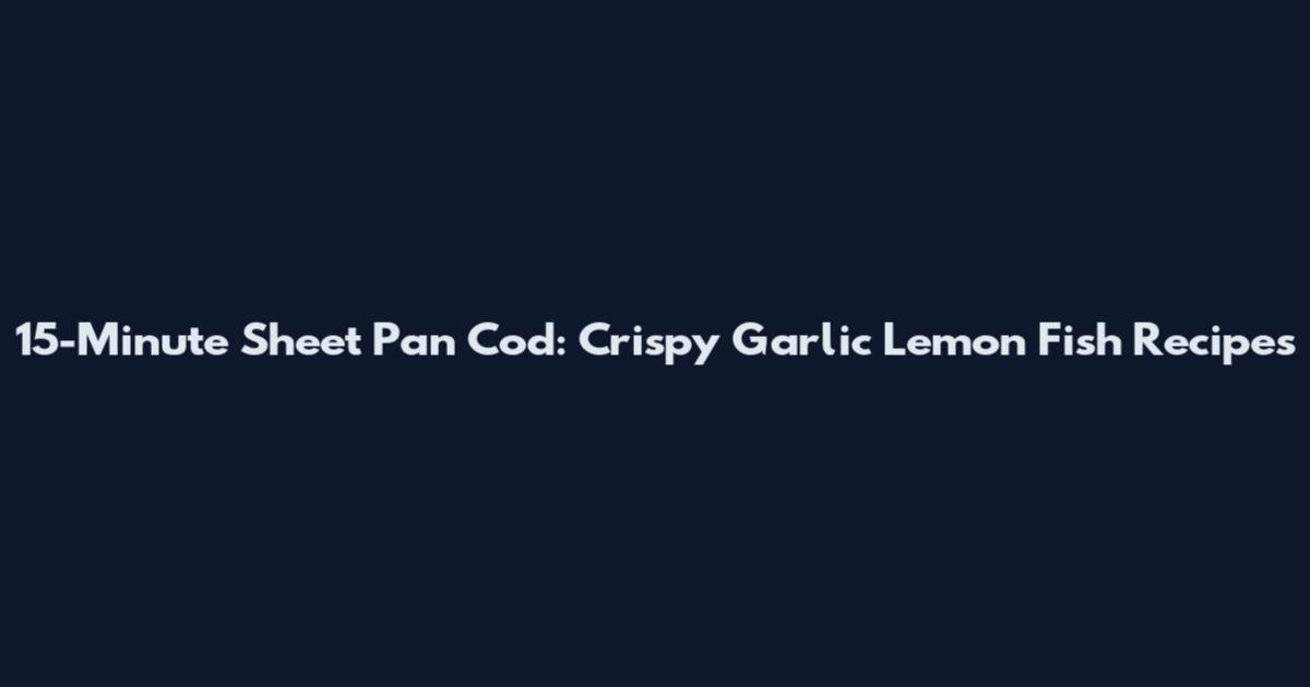 15-Minute Sheet Pan Cod: Crispy Garlic Lemon Fish Recipes