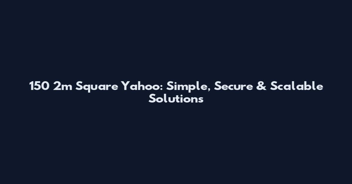 150 2m Square Yahoo: Simple, Secure & Scalable Solutions
