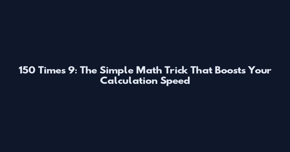150 Times 9: The Simple Math Trick That Boosts Your Calculation Speed