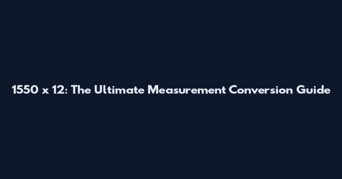1550 x 12: The Ultimate Measurement Conversion Guide