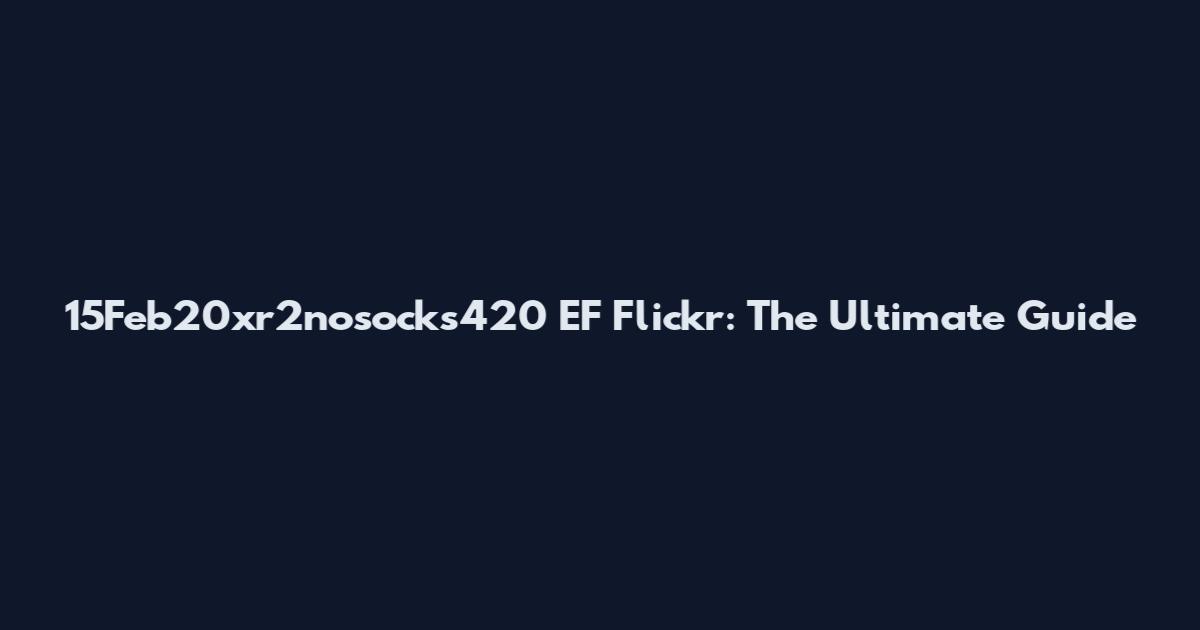 15Feb20xr2nosocks420 EF Flickr: The Ultimate Guide