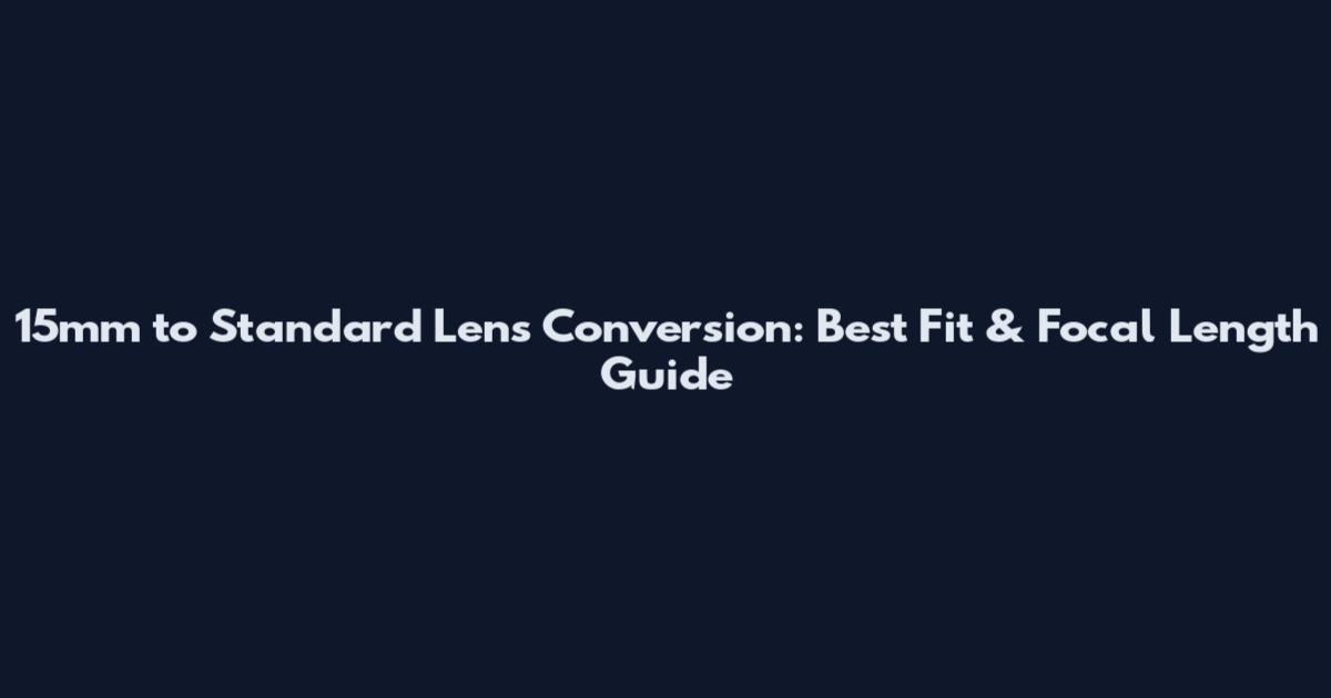 15mm to Standard Lens Conversion: Best Fit & Focal Length Guide