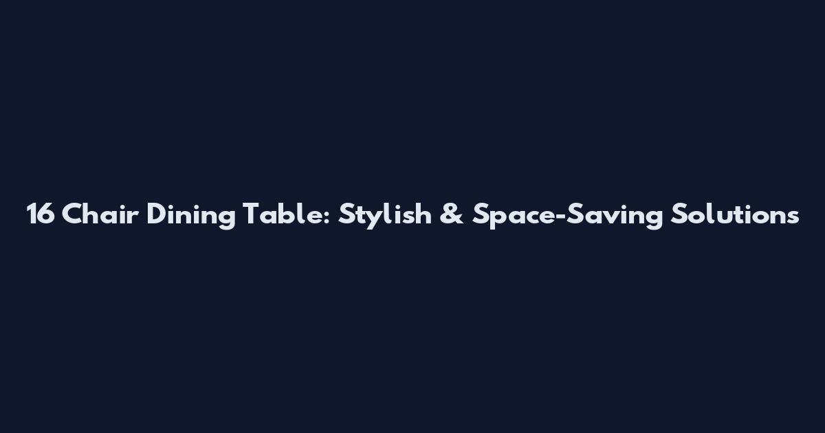 16 Chair Dining Table: Stylish & Space-Saving Solutions