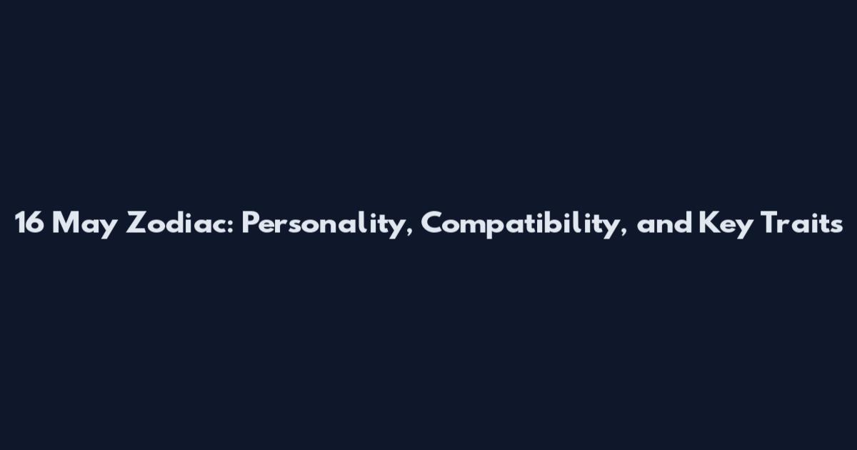 16 May Zodiac: Personality, Compatibility, and Key Traits