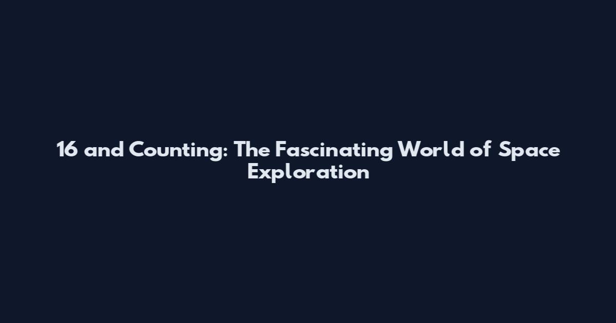 16 and Counting: The Fascinating World of Space Exploration