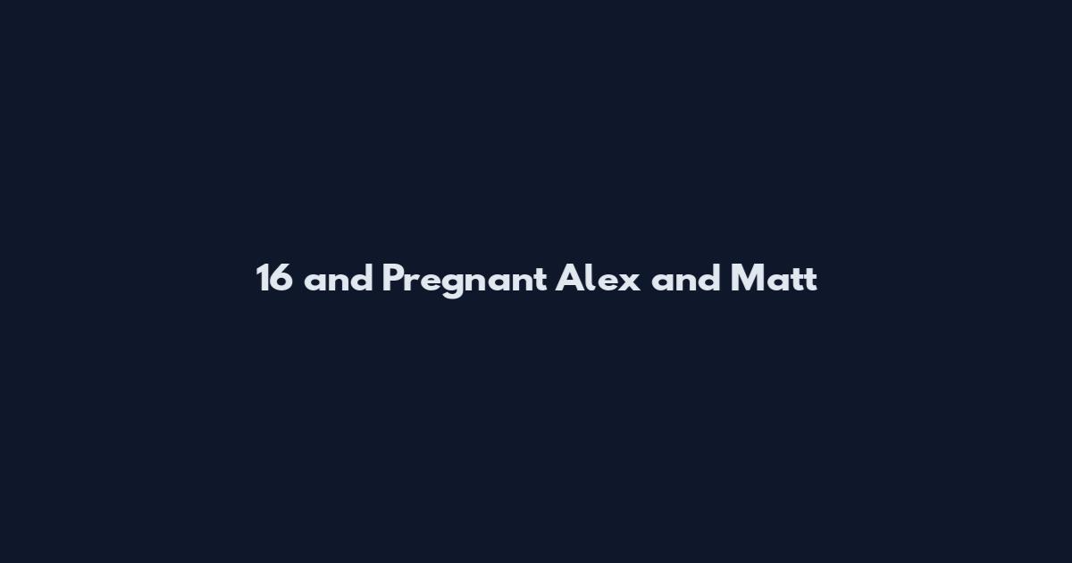 16 and Pregnant Alex and Matt