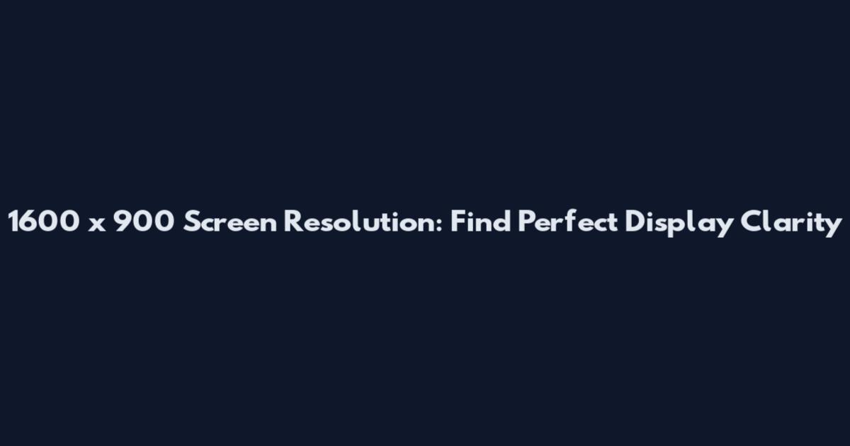 1600 x 900 Screen Resolution: Find Perfect Display Clarity