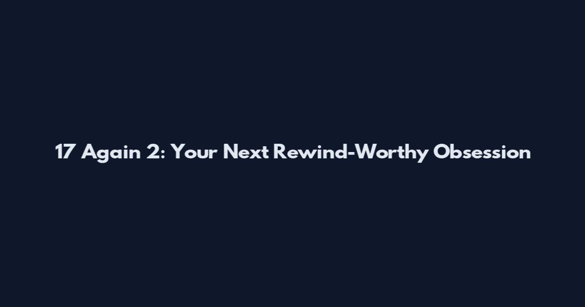 17 Again 2: Your Next Rewind-Worthy Obsession