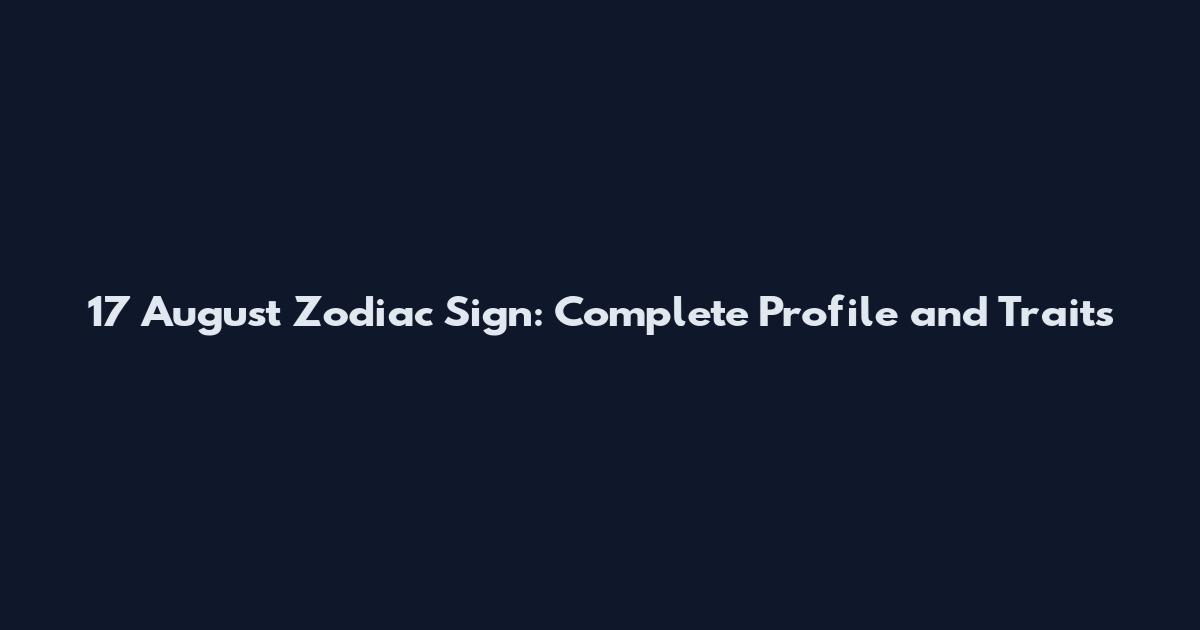 17 August Zodiac Sign: Complete Profile and Traits