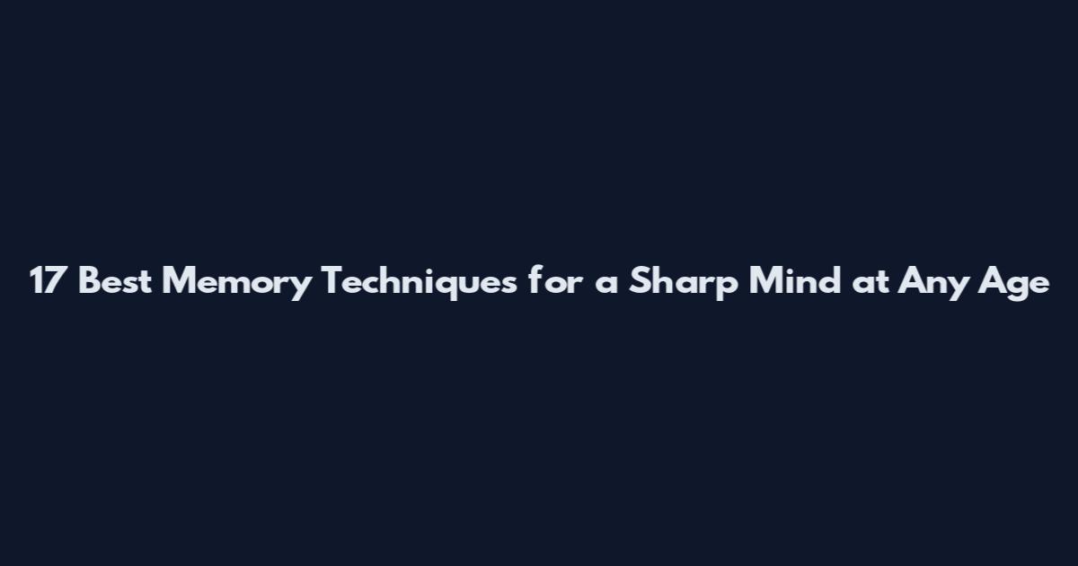 17 Best Memory Techniques for a Sharp Mind at Any Age