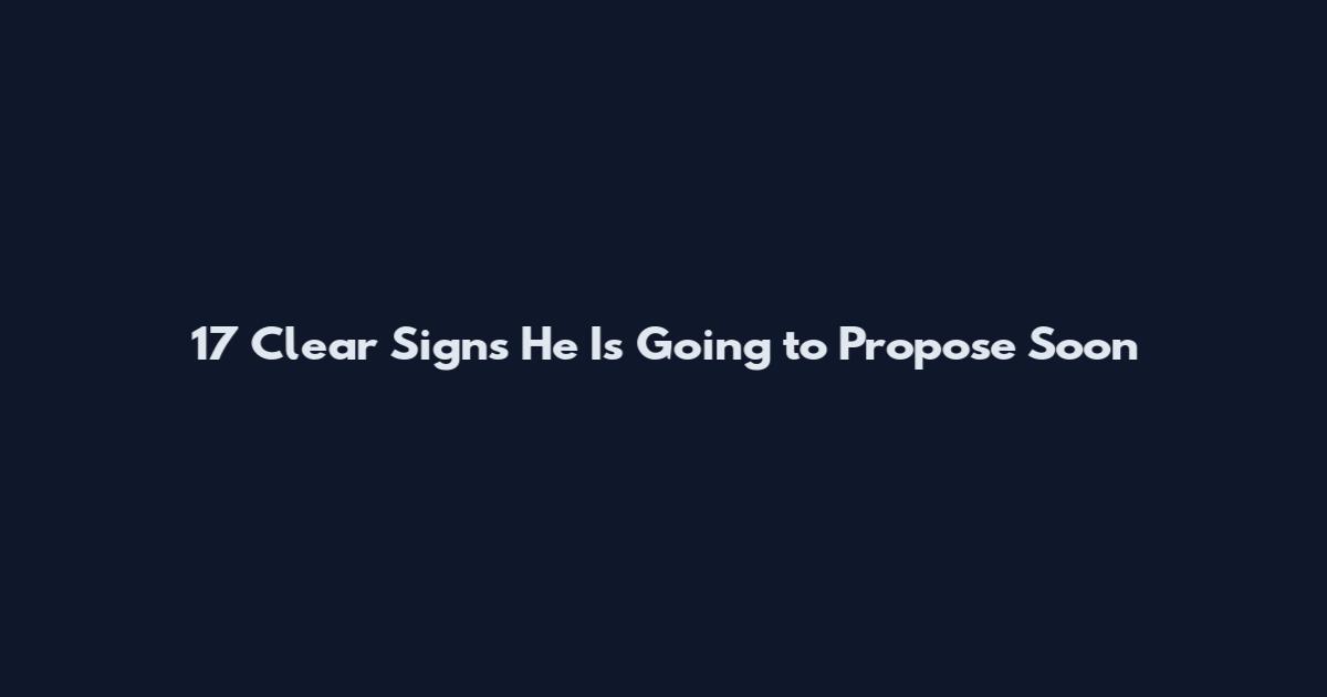 17 Clear Signs He Is Going to Propose Soon