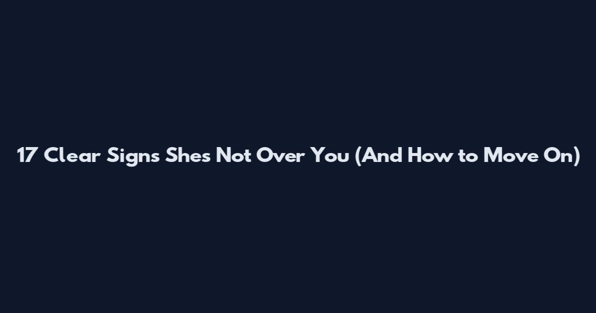 17 Clear Signs She's Not Over You (And How to Move On)