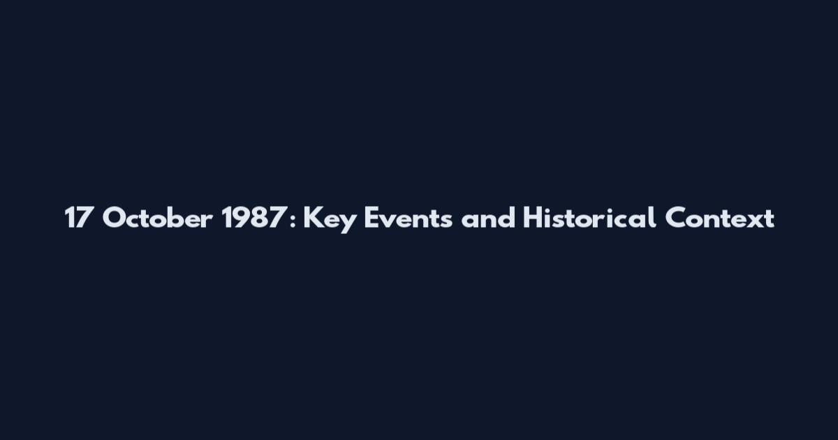 17 October 1987: Key Events and Historical Context