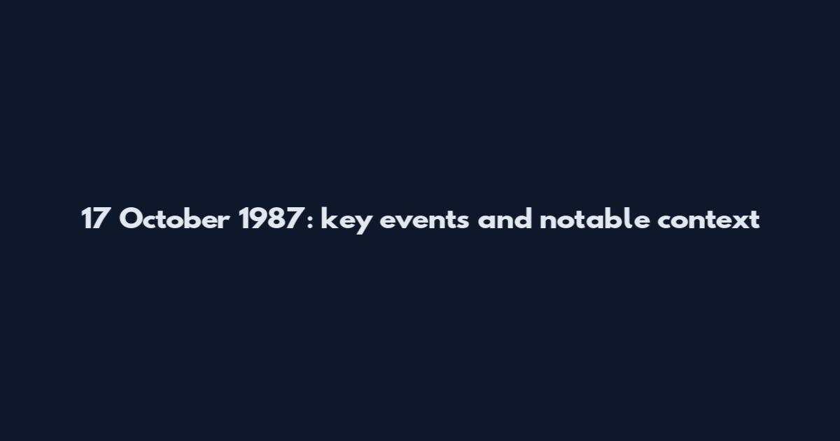 17 October 1987: key events and notable context
