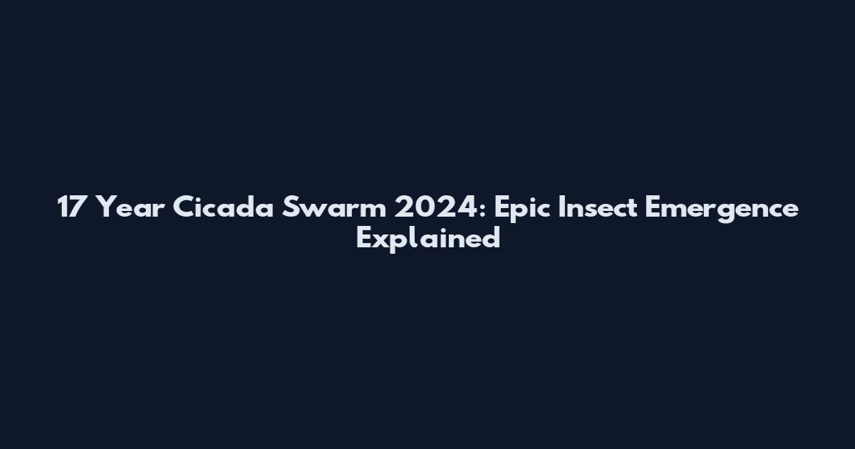 17 Year Cicada Swarm 2024: Epic Insect Emergence Explained