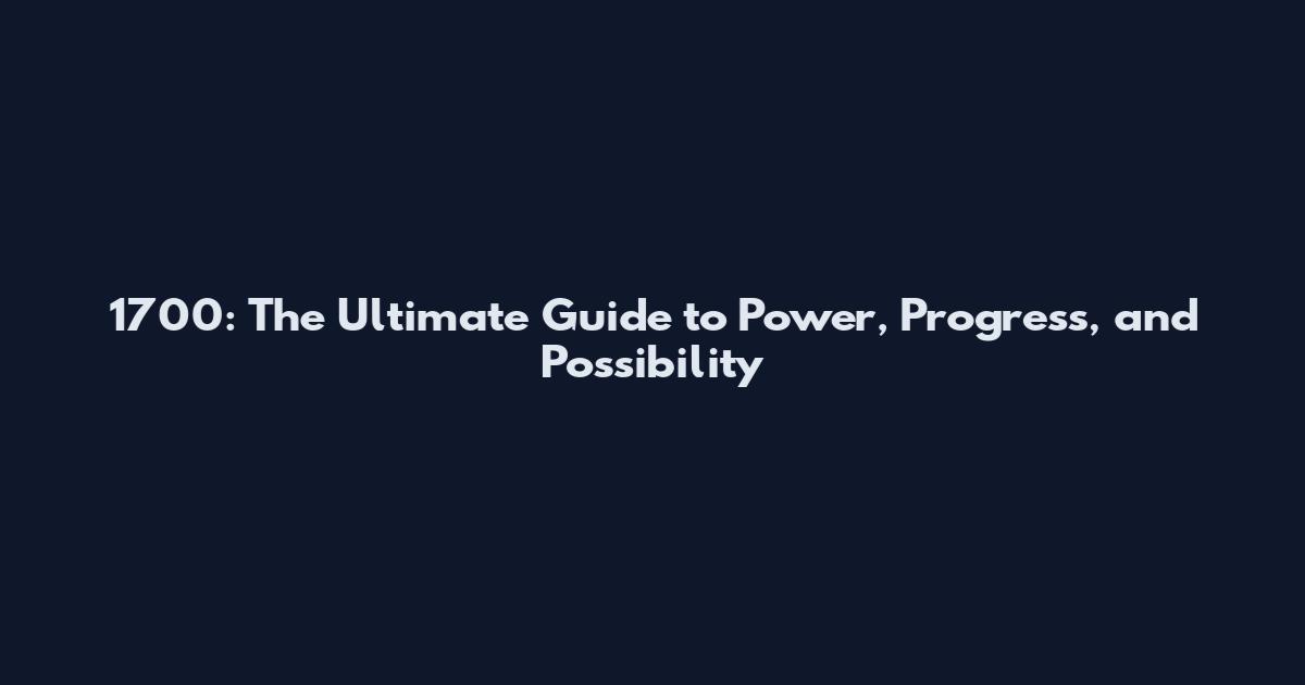 1700: The Ultimate Guide to Power, Progress, and Possibility