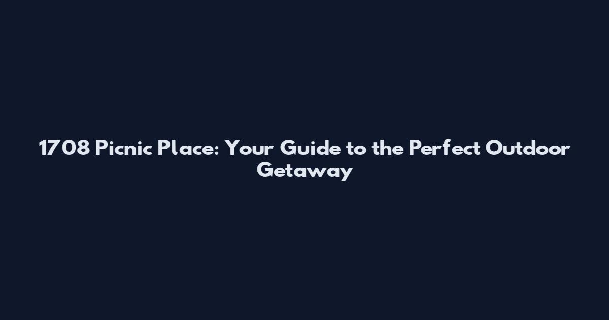 1708 Picnic Place: Your Guide to the Perfect Outdoor Getaway