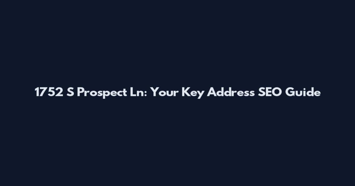 1752 S Prospect Ln: Your Key Address SEO Guide