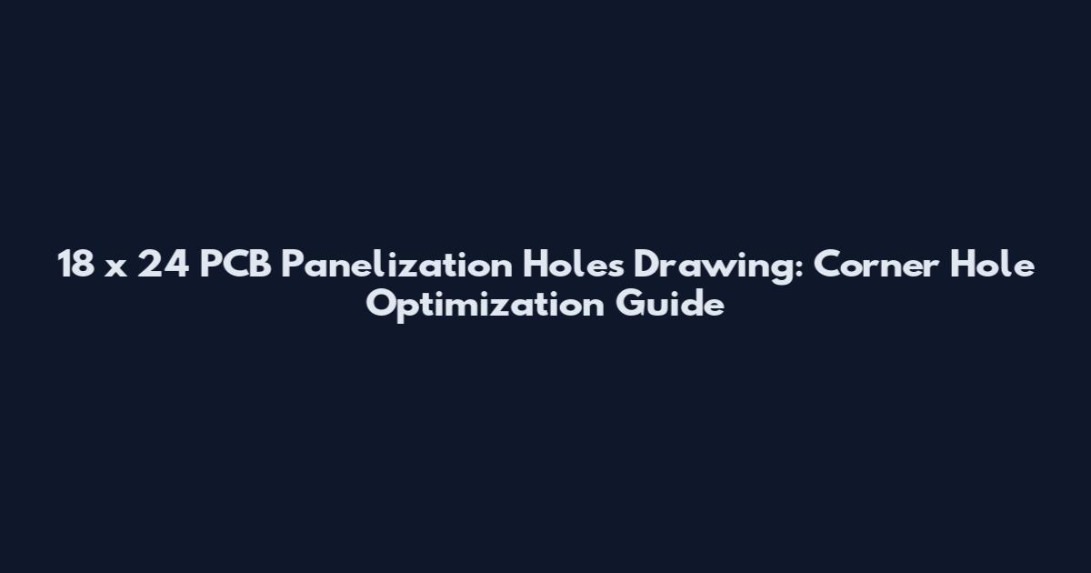 18" x 24" PCB Panelization Holes Drawing: Corner Hole Optimization Guide