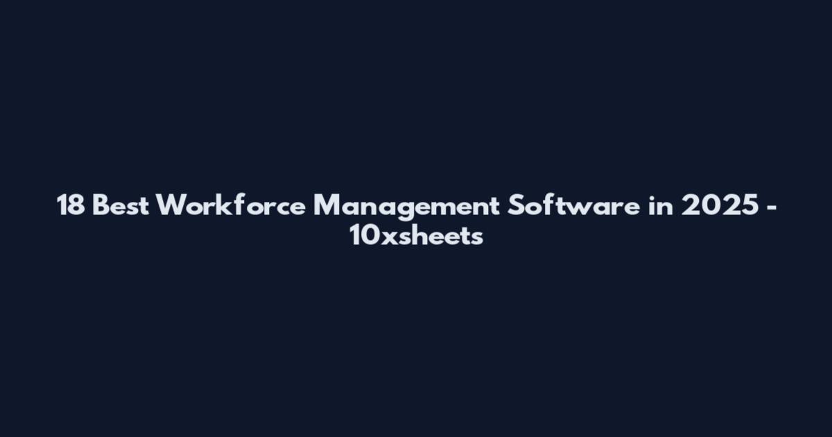 18 Best Workforce Management Software in 2025 - 10xsheets