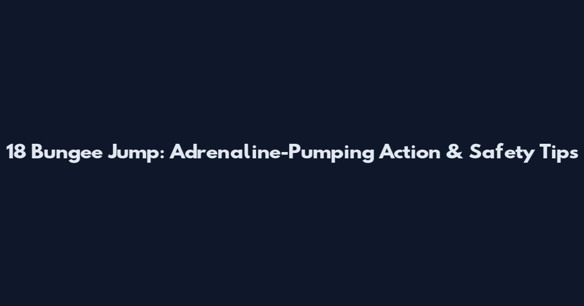 18 Bungee Jump: Adrenaline-Pumping Action & Safety Tips