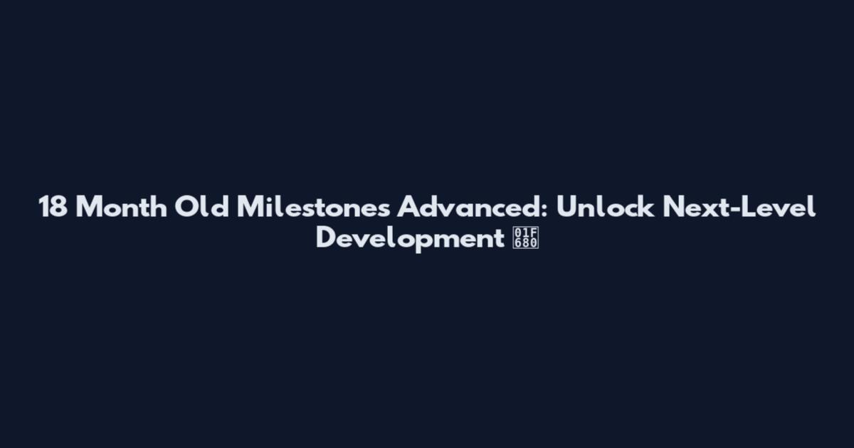 18 Month Old Milestones Advanced: Unlock Next-Level Development 🚀