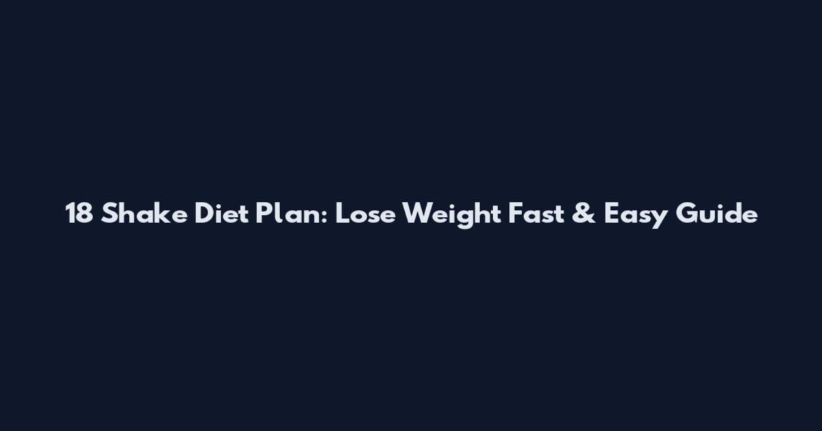 18 Shake Diet Plan: Lose Weight Fast & Easy Guide