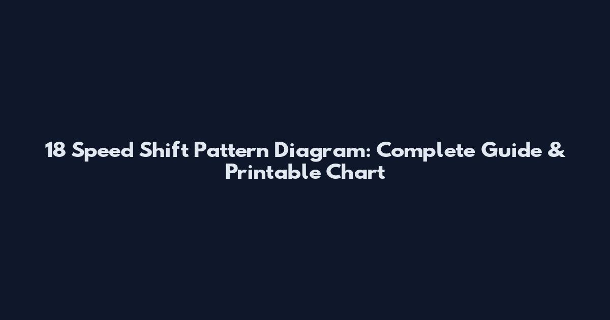 18 Speed Shift Pattern Diagram: Complete Guide & Printable Chart
