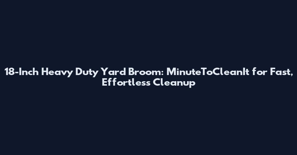 18-Inch Heavy Duty Yard Broom: MinuteToCleanIt for Fast, Effortless Cleanup