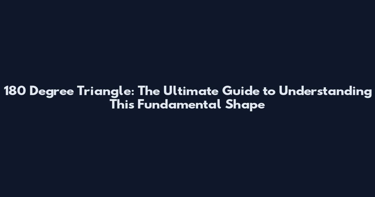 180 Degree Triangle: The Ultimate Guide to Understanding This Fundamental Shape
