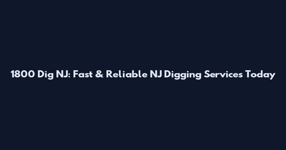 1800 Dig NJ: Fast & Reliable NJ Digging Services Today