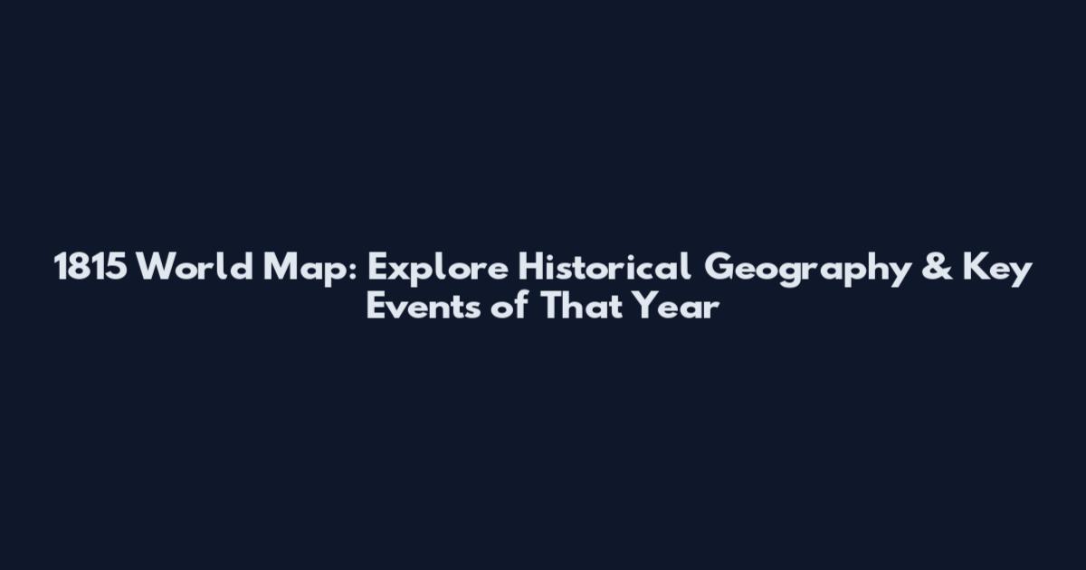 1815 World Map: Explore Historical Geography & Key Events of That Year