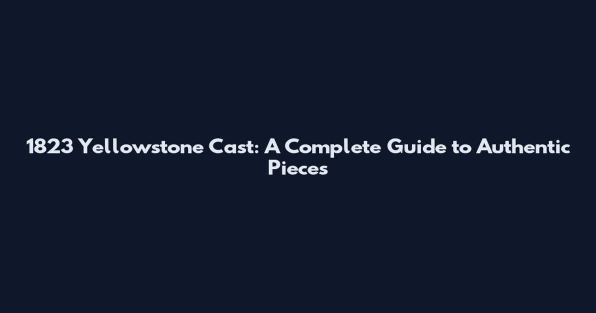 1823 Yellowstone Cast: A Complete Guide to Authentic Pieces