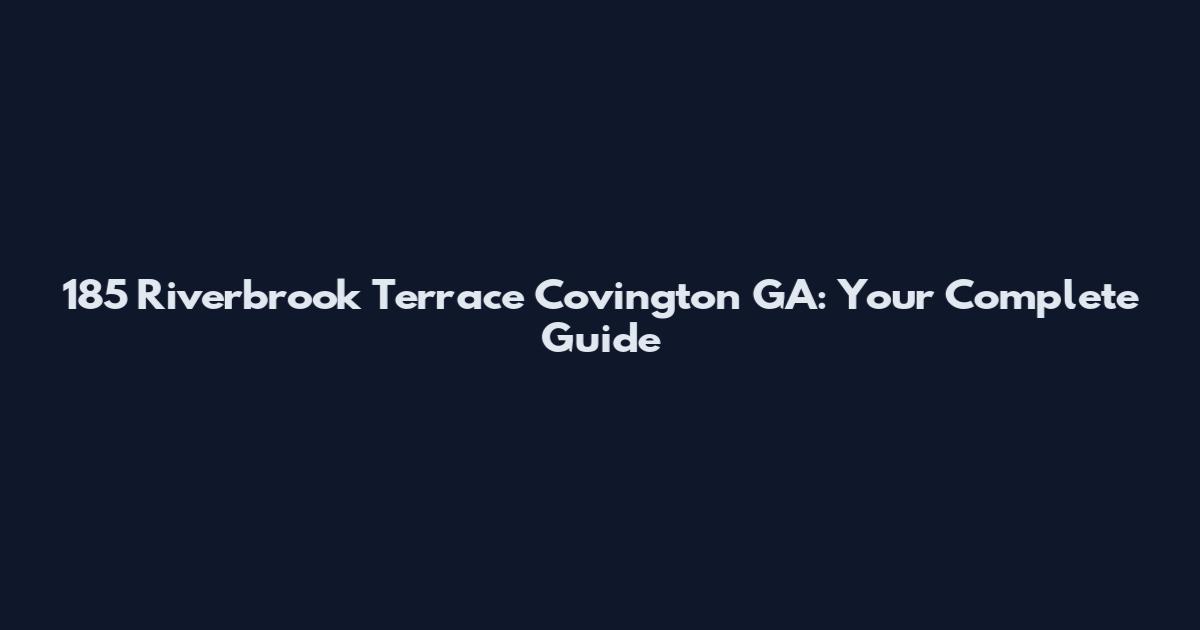 185 Riverbrook Terrace Covington GA: Your Complete Guide