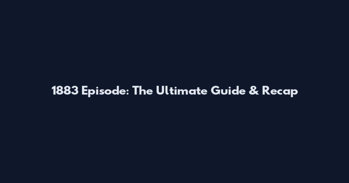 1883 Episode: The Ultimate Guide & Recap