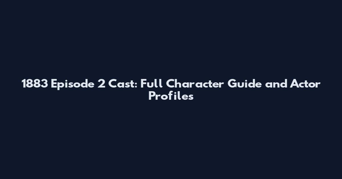 1883 Episode 2 Cast: Full Character Guide and Actor Profiles