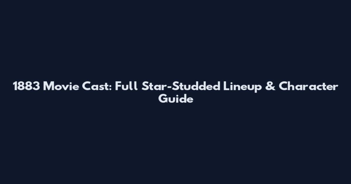 1883 Movie Cast: Full Star-Studded Lineup & Character Guide