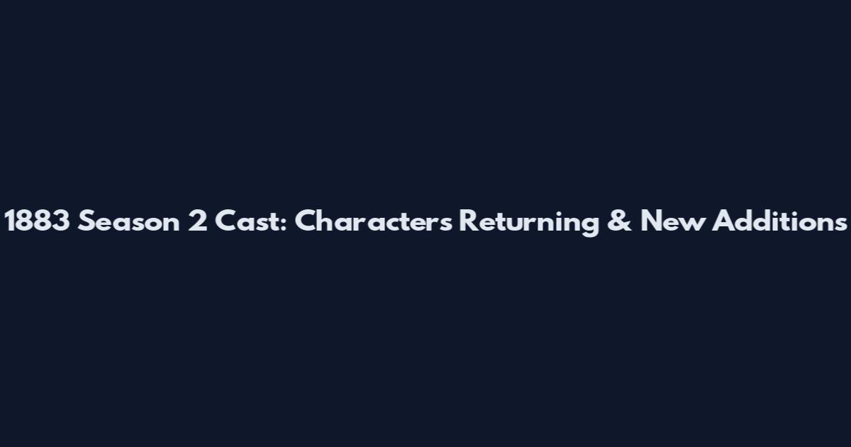 1883 Season 2 Cast: Characters Returning & New Additions