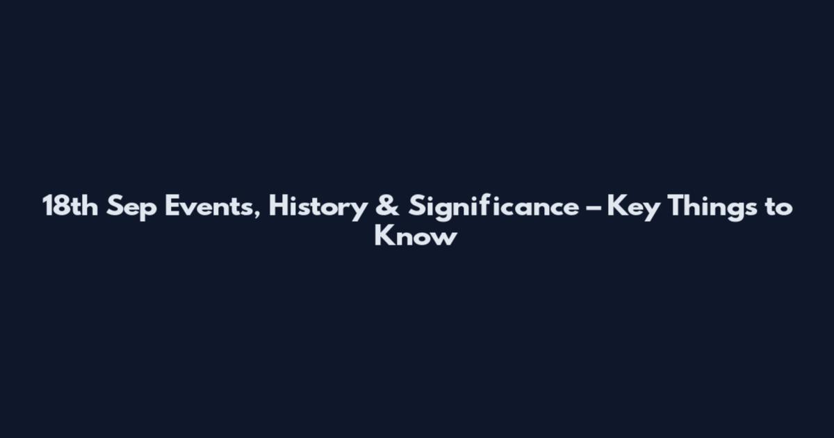 18th Sep Events, History & Significance – Key Things to Know