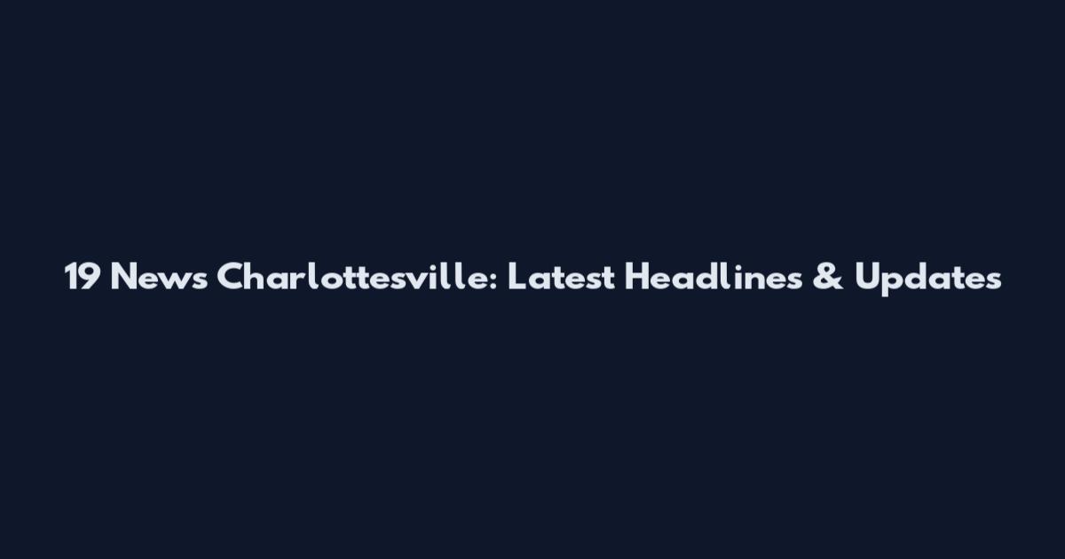 19 News Charlottesville: Latest Headlines & Updates